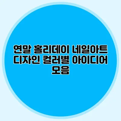 연말 홀리데이 네일아트 디자인: 컬러별 아이디어 모음