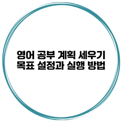 영어 공부 계획 세우기 목표 설정과 실행 방법