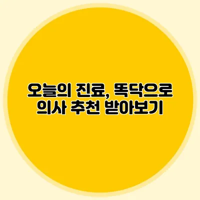 오늘의 진료, 똑닥으로 의사 추천 받아보기