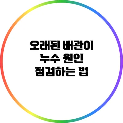 오래된 배관이 누수 원인? 점검하는 법