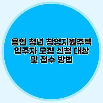 용인 청년 창업지원주택: 입주자 모집 신청 대상 및 접수 방법