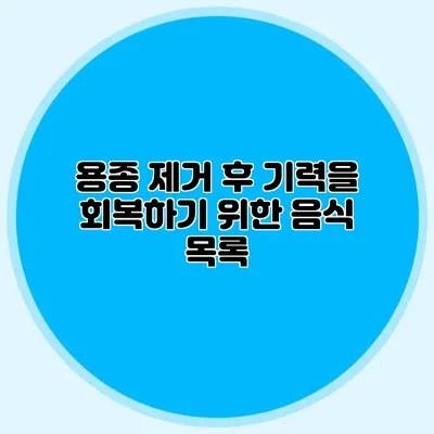 용종 제거 후 기력을 회복하기 위한 음식 목록