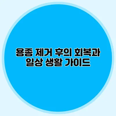 용종 제거 후의 회복과 일상 생활 가이드