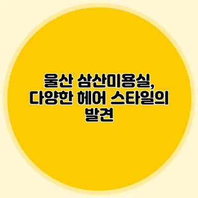 울산 삼산미용실, 다양한 헤어 스타일의 발견