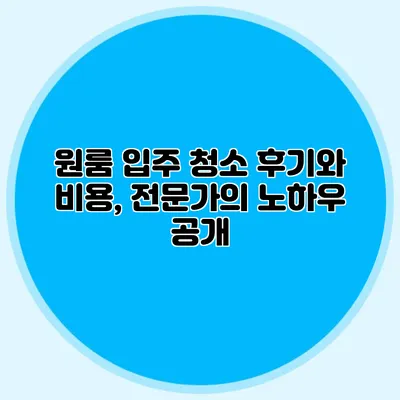 원룸 입주 청소 후기와 비용, 전문가의 노하우 공개