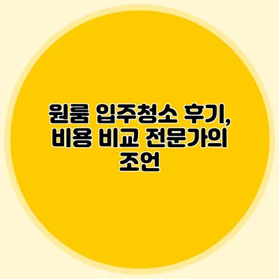 원룸 입주청소 후기, 비용 비교 전문가의 조언