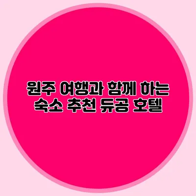 원주 여행과 함께 하는 숙소 추천: 듀공 호텔