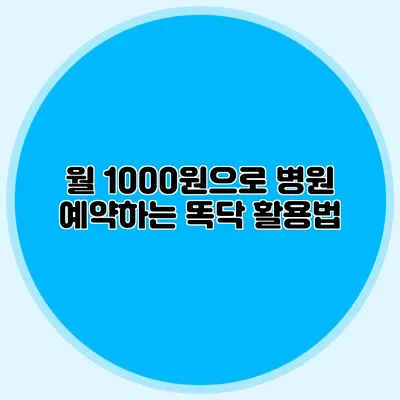 월 1000원으로 병원 예약하는 똑닥 활용법
