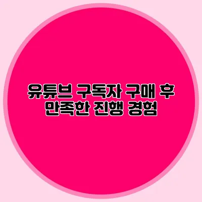 유튜브 구독자 구매 후 만족한 진행 경험