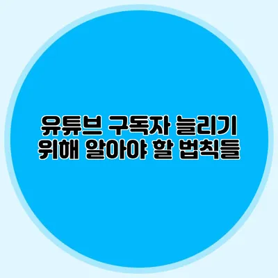 유튜브 구독자 늘리기 위해 알아야 할 법칙들