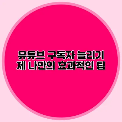유튜브 구독자 늘리기: 제 나만의 효과적인 팁