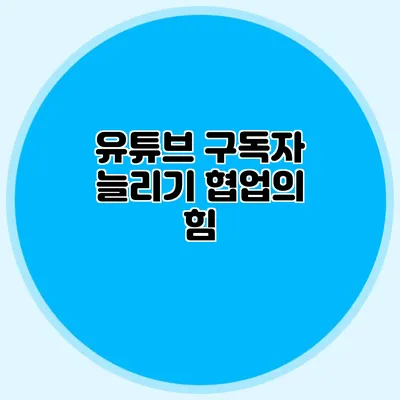 유튜브 구독자 늘리기: 협업의 힘