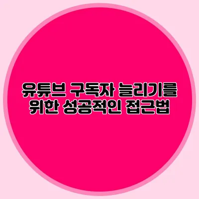 유튜브 구독자 늘리기를 위한 성공적인 접근법