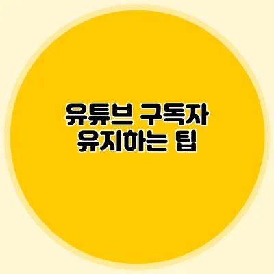 유튜브 구독자 유지하는 팁