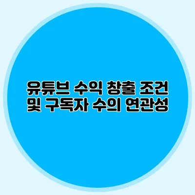 유튜브 수익 창출 조건 및 구독자 수의 연관성