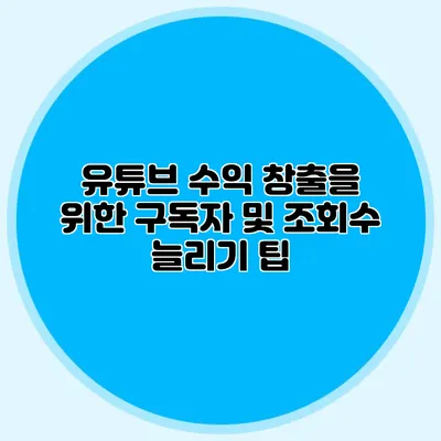 유튜브 수익 창출을 위한 구독자 및 조회수 늘리기 팁