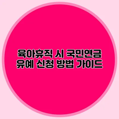 육아휴직 시 국민연금 유예 신청 방법 가이드