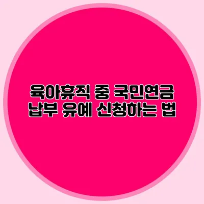 육아휴직 중 국민연금 납부 유예 신청하는 법