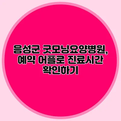 음성군 굿모닝요양병원, 예약 어플로 진료시간 확인하기