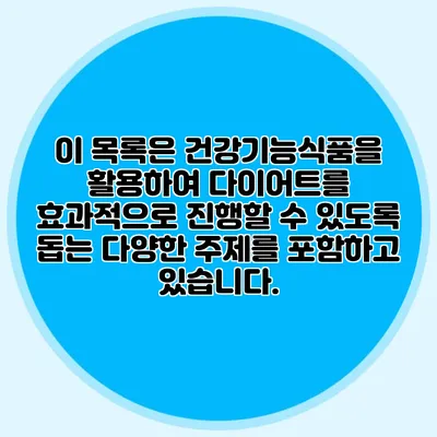 이 목록은 건강기능식품을 활용하여 다이어트를 효과적으로 진행할 수 있도록 돕는 다양한 주제를 포함하고 있습니다.