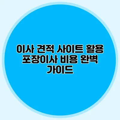 이사 견적 사이트 활용: 포장이사 비용 완벽 가이드