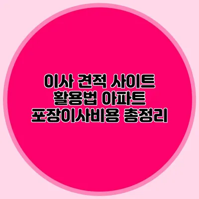 이사 견적 사이트 활용법: 아파트 포장이사비용 총정리