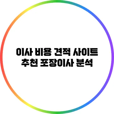이사 비용 견적 사이트 추천: 포장이사 분석