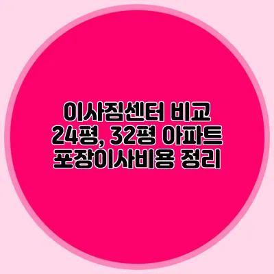 이사짐센터 비교: 24평, 32평 아파트 포장이사비용 정리