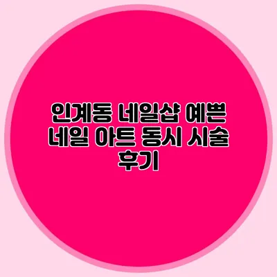 인계동 네일샵 예쁜 네일 아트 동시 시술 후기