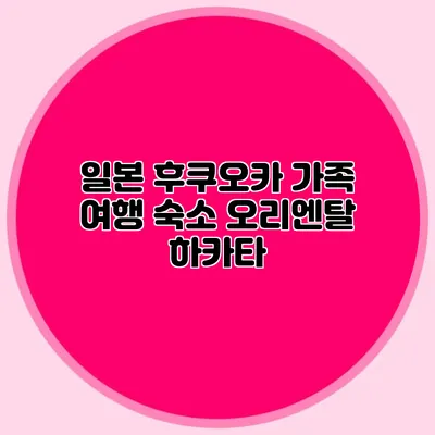 일본 후쿠오카 가족 여행 숙소: 오리엔탈 하카타