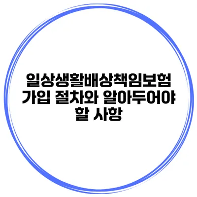 일상생활배상책임보험 가입 절차와 알아두어야 할 사항