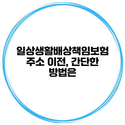일상생활배상책임보험 주소 이전, 간단한 방법은?
