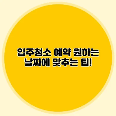 입주청소 예약: 원하는 날짜에 맞추는 팁!