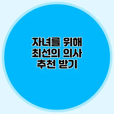 자녀를 위해 최선의 의사 추천 받기
