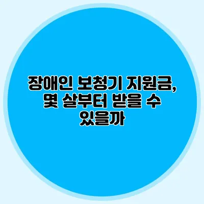 장애인 보청기 지원금, 몇 살부터 받을 수 있을까?