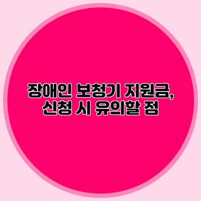 장애인 보청기 지원금, 신청 시 유의할 점