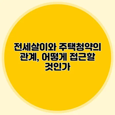 전세살이와 주택청약의 관계, 어떻게 접근할 것인가?