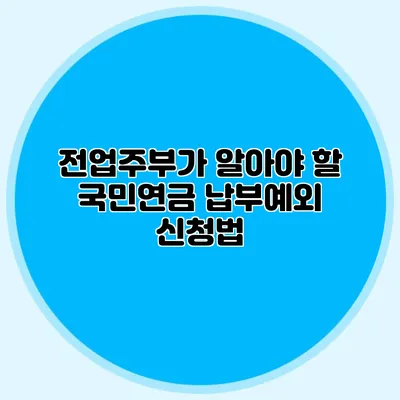 전업주부가 알아야 할 국민연금 납부예외 신청법