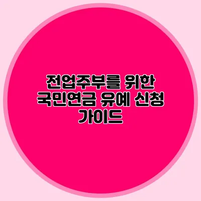 전업주부를 위한 국민연금 유예 신청 가이드