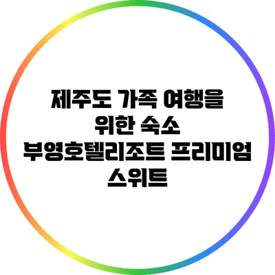 제주도 가족 여행을 위한 숙소: 부영호텔리조트 프리미엄 스위트