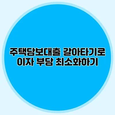 주택담보대출 갈아타기로 이자 부담 최소화하기