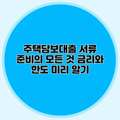 주택담보대출 서류 준비의 모든 것: 금리와 한도 미리 알기