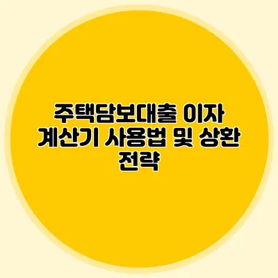 주택담보대출 이자 계산기 사용법 및 상환 전략