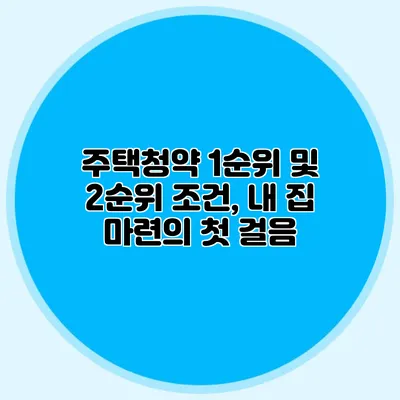 주택청약 1순위 및 2순위 조건, 내 집 마련의 첫 걸음