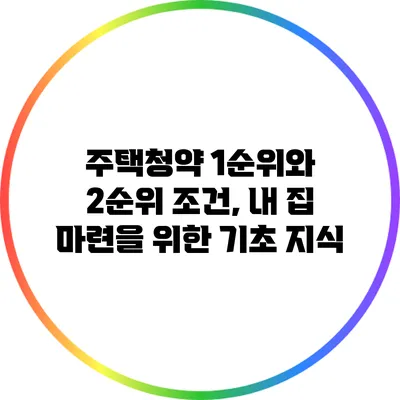 주택청약 1순위와 2순위 조건, 내 집 마련을 위한 기초 지식