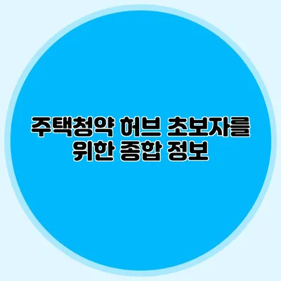 주택청약 허브: 초보자를 위한 종합 정보