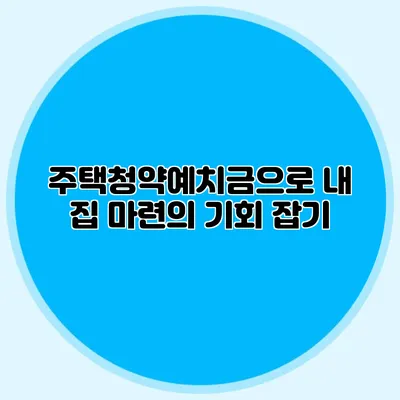 주택청약예치금으로 내 집 마련의 기회 잡기