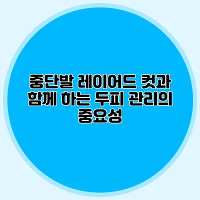 중단발 레이어드 컷과 함께 하는 두피 관리의 중요성