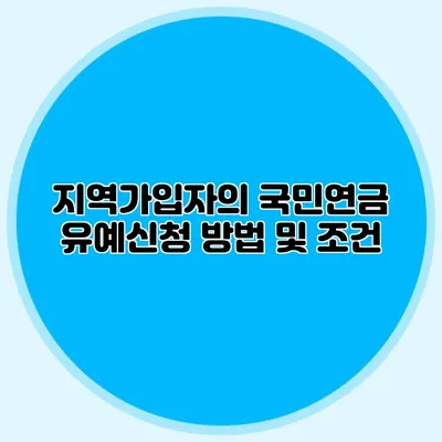 지역가입자의 국민연금 유예신청 방법 및 조건