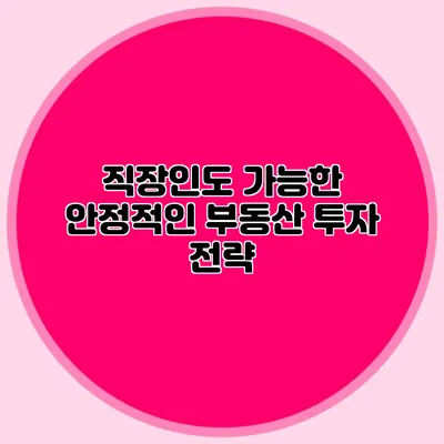 직장인도 가능한 안정적인 부동산 투자 전략